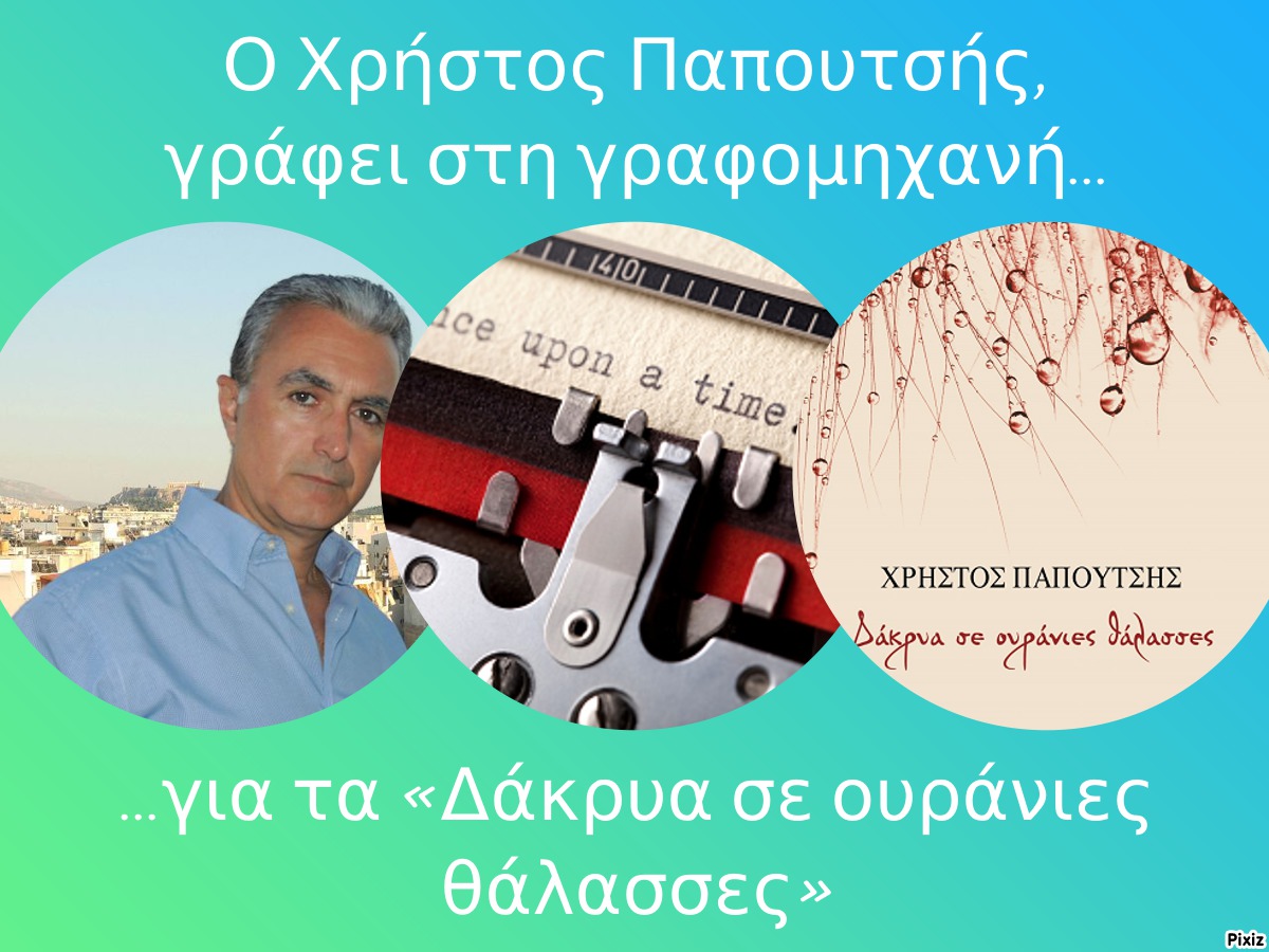 Ο Χρήστος Παπουτσής, γράφει στη γραφομηχανή… για τα «Δάκρυα σε ουράνιες θάλασσες»